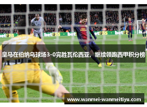 皇马在伯纳乌球场3-0完胜瓦伦西亚，继续领跑西甲积分榜