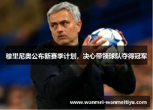 穆里尼奥公布新赛季计划，决心带领球队夺得冠军