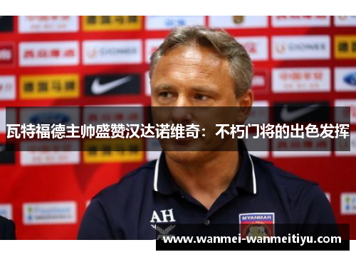 瓦特福德主帅盛赞汉达诺维奇：不朽门将的出色发挥