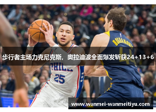 步行者主场力克尼克斯，奥拉迪波全面爆发斩获24+13+6