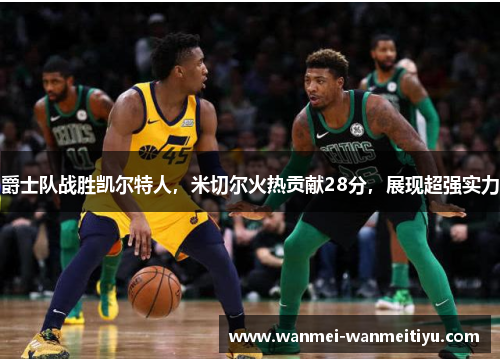 爵士队战胜凯尔特人，米切尔火热贡献28分，展现超强实力