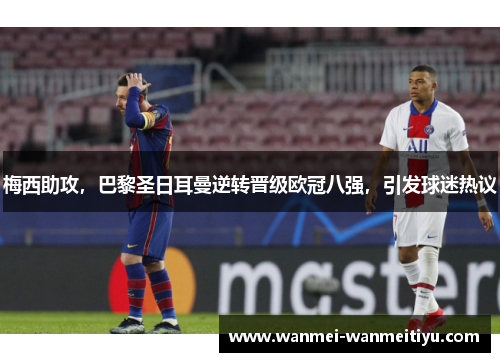 梅西助攻，巴黎圣日耳曼逆转晋级欧冠八强，引发球迷热议