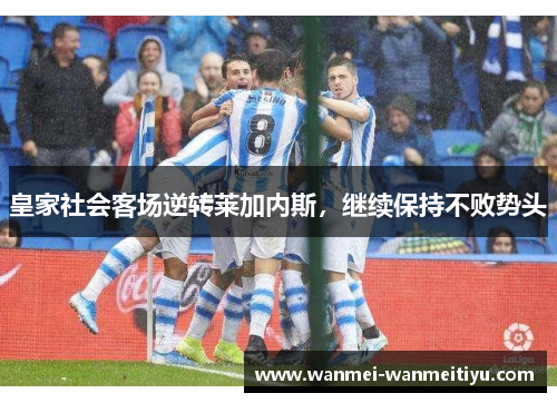 皇家社会客场逆转莱加内斯，继续保持不败势头