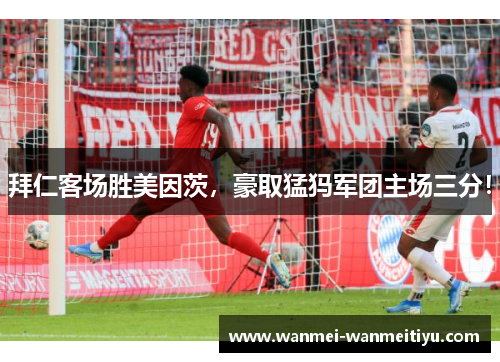 拜仁客场胜美因茨，豪取猛犸军团主场三分！