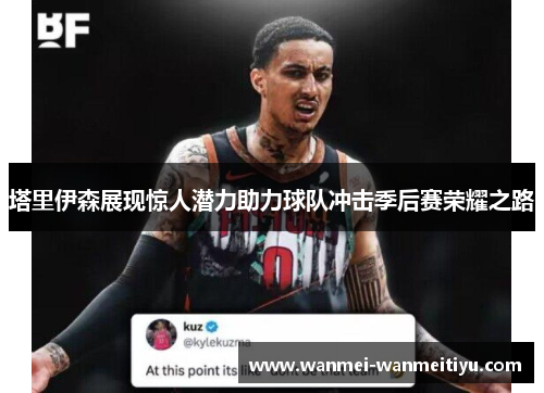 塔里伊森展现惊人潜力助力球队冲击季后赛荣耀之路