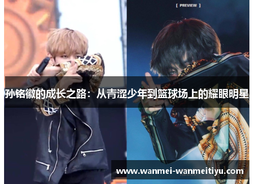 孙铭徽的成长之路：从青涩少年到篮球场上的耀眼明星