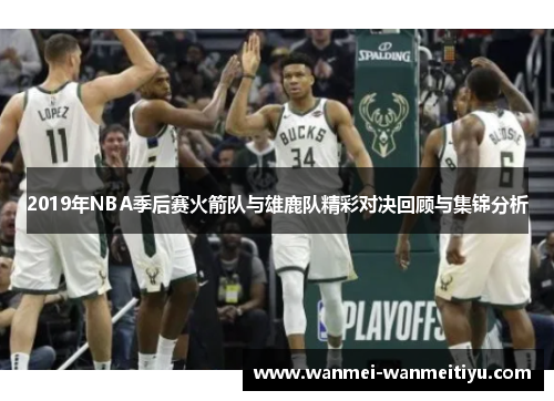 2019年NBA季后赛火箭队与雄鹿队精彩对决回顾与集锦分析