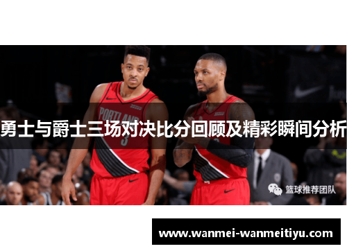勇士与爵士三场对决比分回顾及精彩瞬间分析