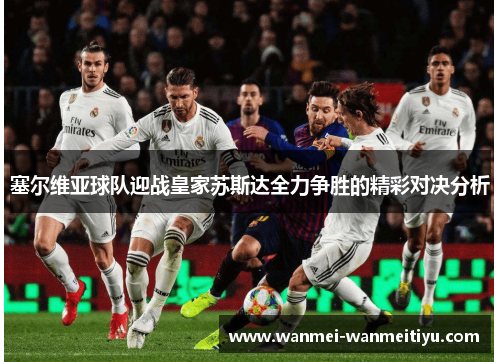 塞尔维亚球队迎战皇家苏斯达全力争胜的精彩对决分析