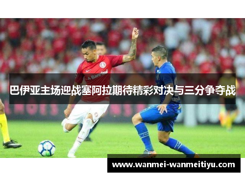 巴伊亚主场迎战塞阿拉期待精彩对决与三分争夺战