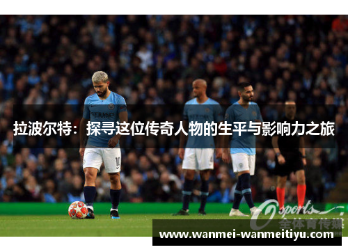 拉波尔特：探寻这位传奇人物的生平与影响力之旅