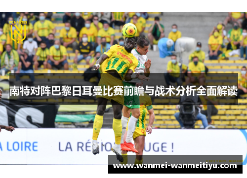 南特对阵巴黎日耳曼比赛前瞻与战术分析全面解读