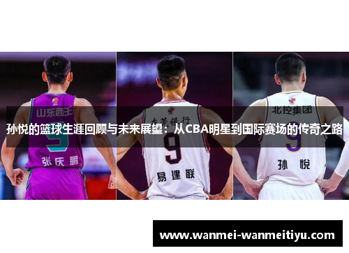 孙悦的篮球生涯回顾与未来展望：从CBA明星到国际赛场的传奇之路